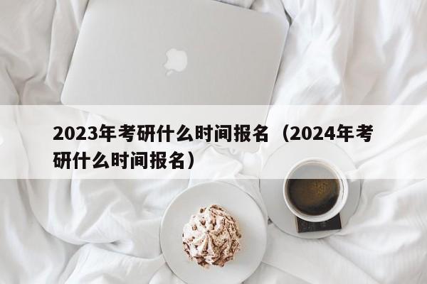 2023年考研什么時間報名（2024年考研什么時間報名）圖2