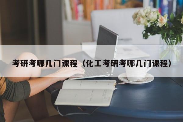 考研考哪幾門(mén)課程（化工考研考哪幾門(mén)課程）圖1