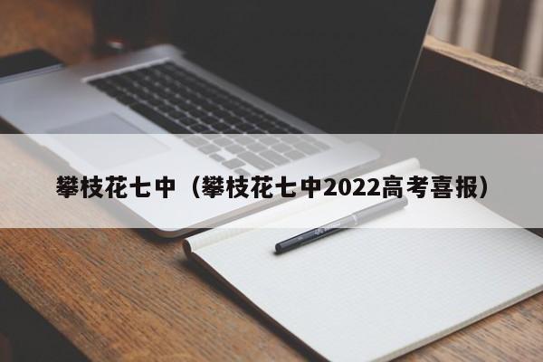 攀枝花七中（攀枝花七中2022高考喜報）